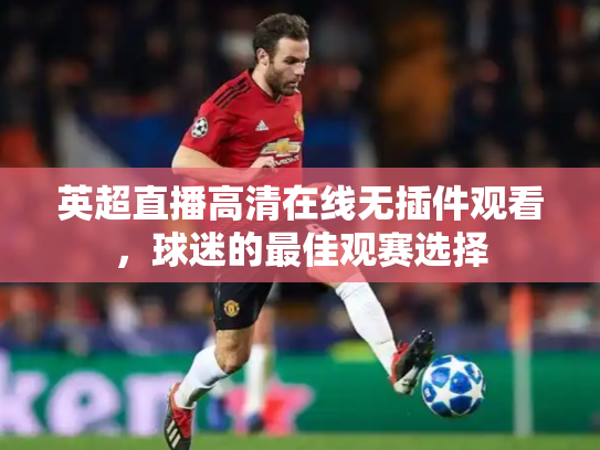 英超直播高清在线无插件观看，球迷的最佳观赛选择