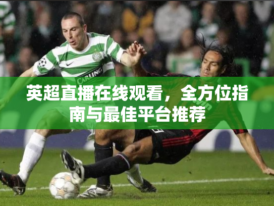 英超直播在线观看，全方位指南与最佳平台推荐