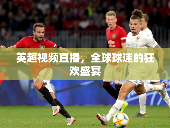 英超视频直播，全球球迷的狂欢盛宴