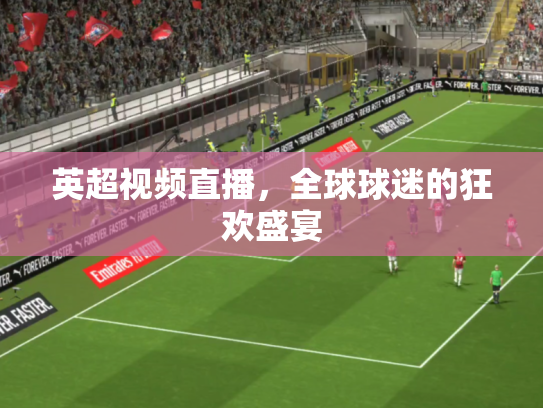 英超视频直播，全球球迷的狂欢盛宴