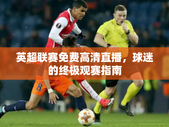 英超联赛免费高清直播，球迷的终极观赛指南