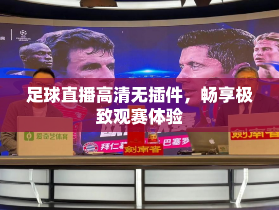 足球直播高清无插件，畅享极致观赛体验