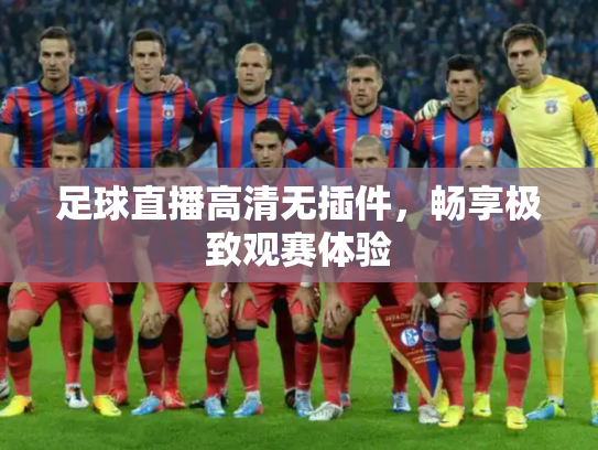 足球直播高清无插件，畅享极致观赛体验