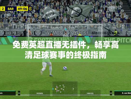 免费英超直播无插件，畅享高清足球赛事的终极指南
