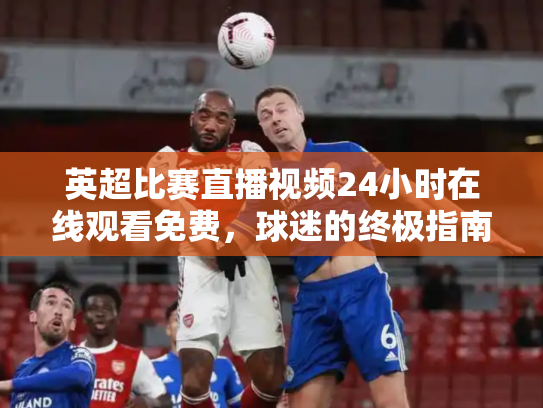 英超比赛直播视频24小时在线观看免费，球迷的终极指南