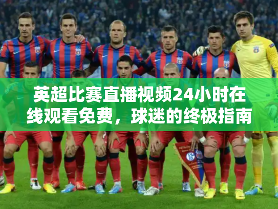 英超比赛直播视频24小时在线观看免费，球迷的终极指南