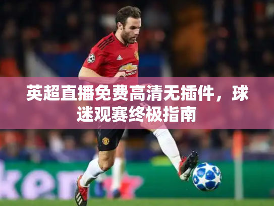 英超直播免费高清无插件，球迷观赛终极指南