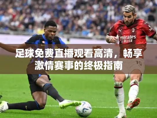 足球免费直播观看高清，畅享激情赛事的终极指南