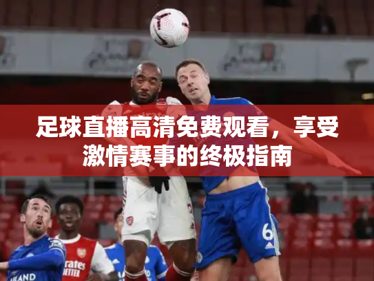足球直播高清免费观看，享受激情赛事的终极指南