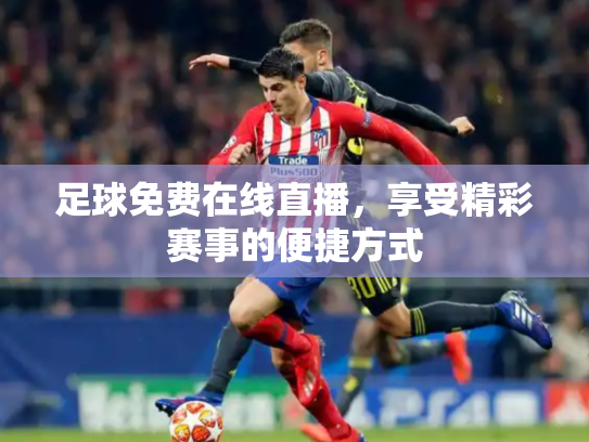 足球免费在线直播，享受精彩赛事的便捷方式