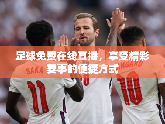 足球免费在线直播，享受精彩赛事的便捷方式