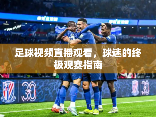 足球视频直播观看，球迷的终极观赛指南