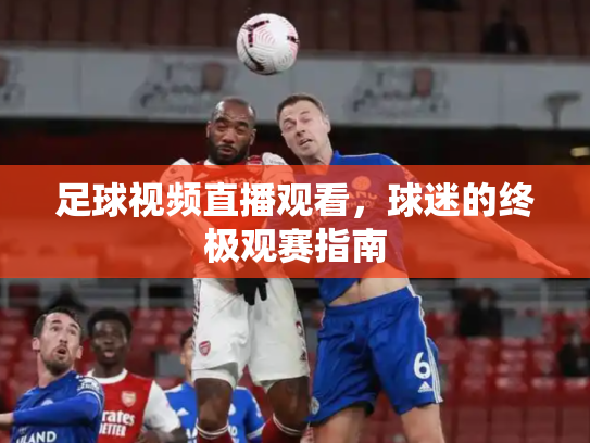 足球视频直播观看，球迷的终极观赛指南