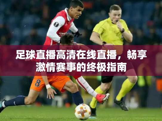 足球直播高清在线直播，畅享激情赛事的终极指南