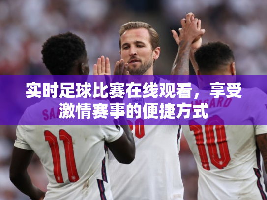 实时足球比赛在线观看，享受激情赛事的便捷方式