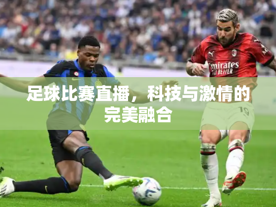 足球比赛直播，科技与激情的完美融合