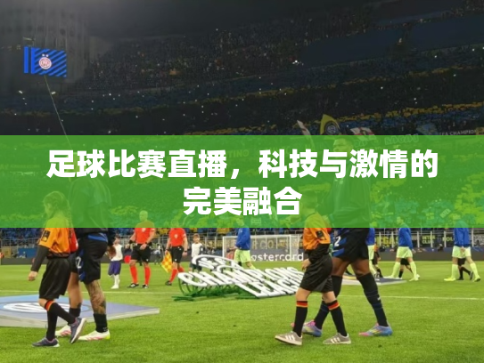 足球比赛直播，科技与激情的完美融合