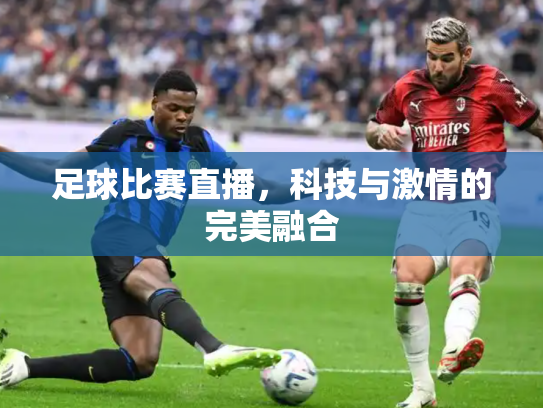 足球比赛直播，科技与激情的完美融合