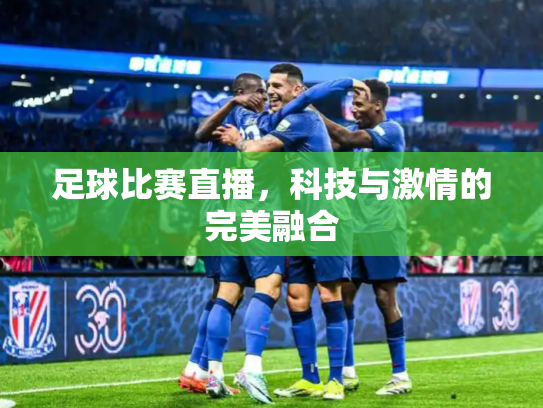 足球比赛直播，科技与激情的完美融合
