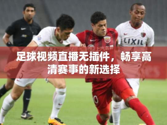 足球视频直播无插件，畅享高清赛事的新选择