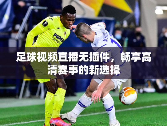 足球视频直播无插件，畅享高清赛事的新选择