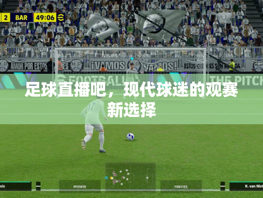 足球直播吧，现代球迷的观赛新选择