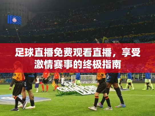 足球直播免费观看直播，享受激情赛事的终极指南