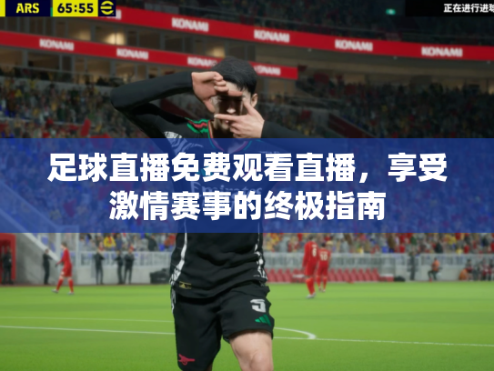 足球直播免费观看直播，享受激情赛事的终极指南