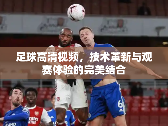 足球高清视频，技术革新与观赛体验的完美结合