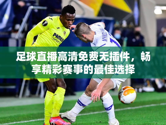 足球直播高清免费无插件，畅享精彩赛事的最佳选择