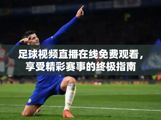 足球视频直播在线免费观看，享受精彩赛事的终极指南