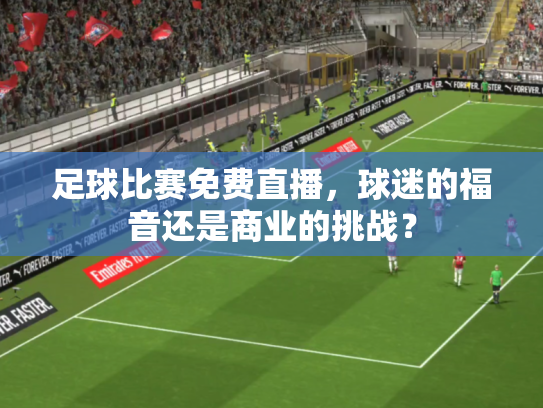 足球比赛免费直播，球迷的福音还是商业的挑战？