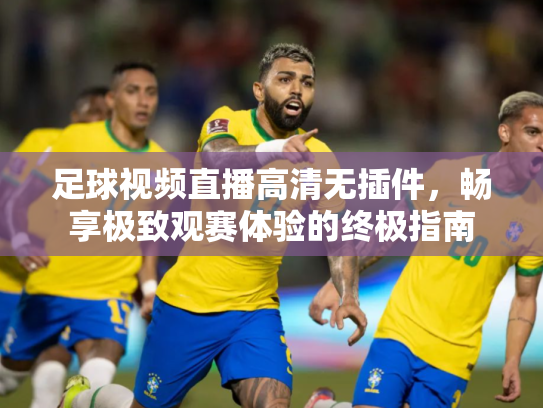 足球视频直播高清无插件，畅享极致观赛体验的终极指南