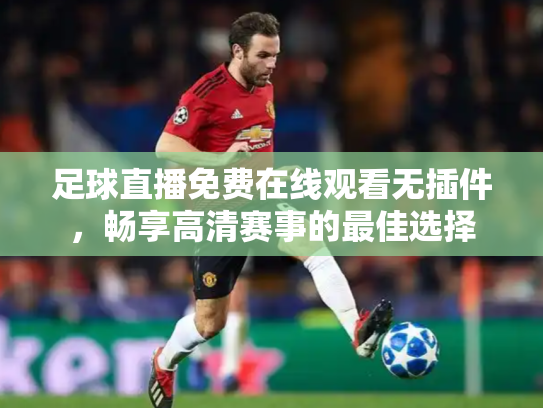 足球直播免费在线观看无插件，畅享高清赛事的最佳选择