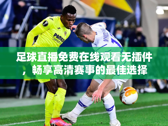 足球直播免费在线观看无插件，畅享高清赛事的最佳选择