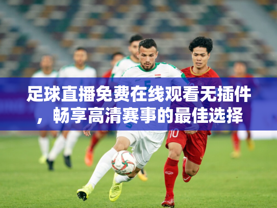 足球直播免费在线观看无插件，畅享高清赛事的最佳选择