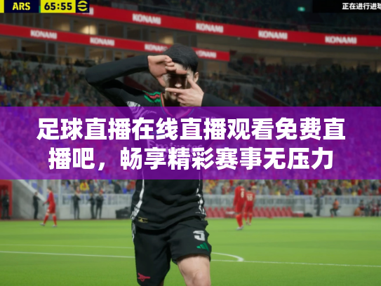 足球直播在线直播观看免费直播吧，畅享精彩赛事无压力