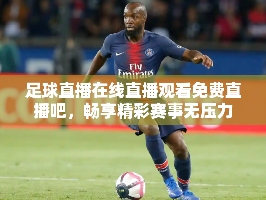 足球直播在线直播观看免费直播吧，畅享精彩赛事无压力
