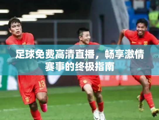足球免费高清直播，畅享激情赛事的终极指南
