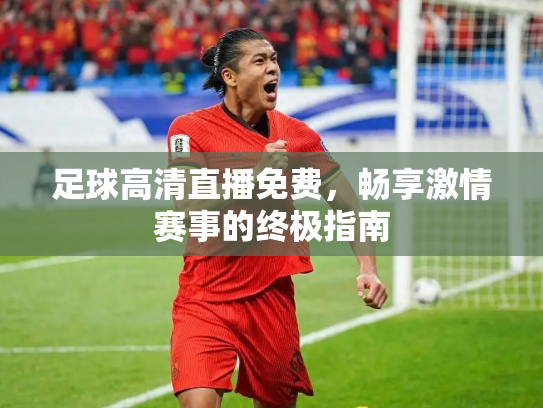 足球高清直播免费，畅享激情赛事的终极指南