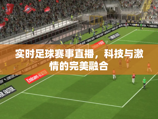 实时足球赛事直播，科技与激情的完美融合
