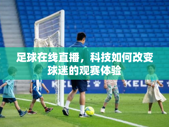 足球在线直播，科技如何改变球迷的观赛体验