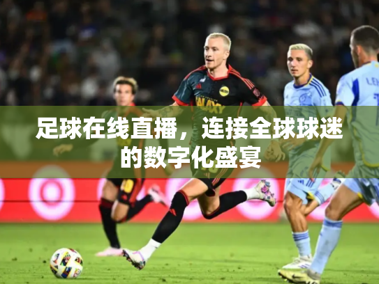 足球在线直播，连接全球球迷的数字化盛宴