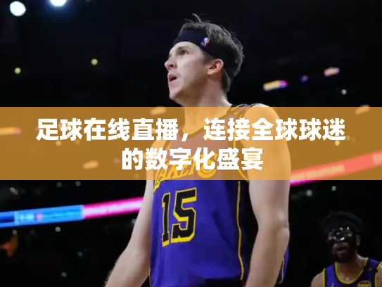 足球在线直播，连接全球球迷的数字化盛宴