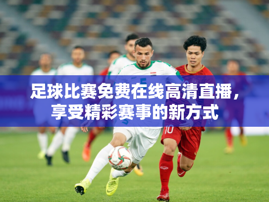 足球比赛免费在线高清直播，享受精彩赛事的新方式