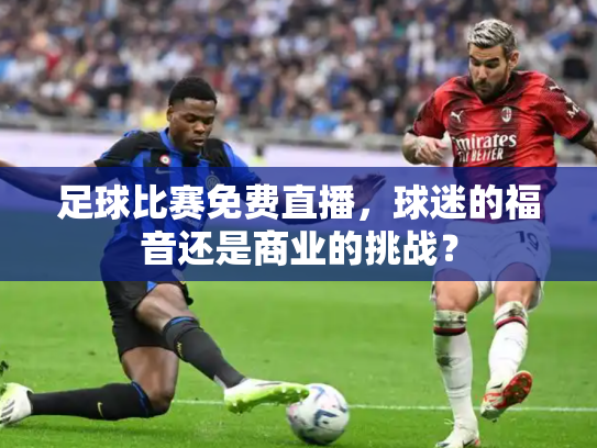 足球比赛免费直播，球迷的福音还是商业的挑战？