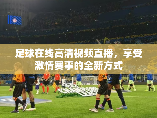 足球在线高清视频直播，享受激情赛事的全新方式
