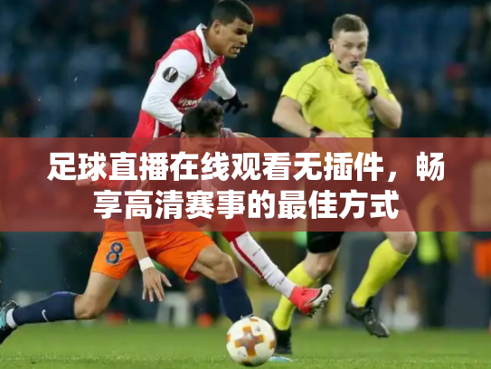足球直播在线观看无插件，畅享高清赛事的最佳方式