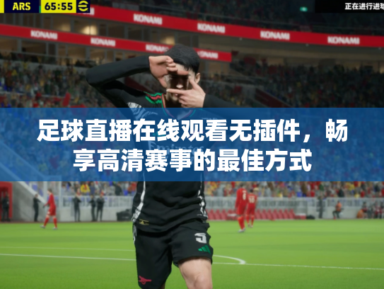 足球直播在线观看无插件，畅享高清赛事的最佳方式
