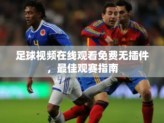 足球视频在线观看免费无插件，最佳观赛指南